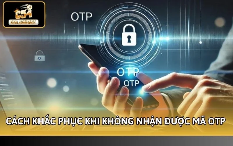 Cách Bật Xác Thực An Toàn Trên C54 - Bảo Mật Tuyệt Đối 100% 5 Cách khắc phục nhanh khi không nhận được mã OTP