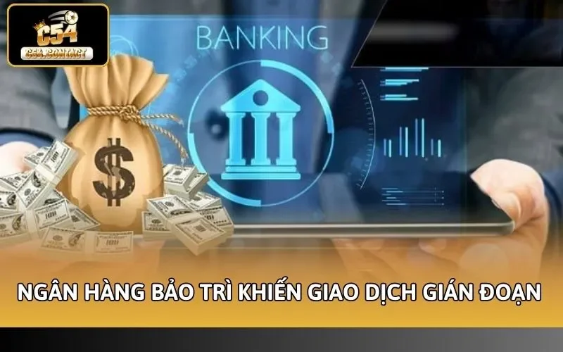 Lỗi Rút Tiền C54 - Nguyên Nhân Và Cách Xử Lý Thành Công 3 Ngân hàng bảo trì khiến giao dịch gián đoạn