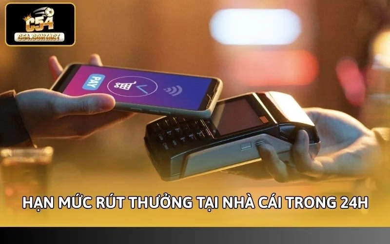 Hạn Mức Nạp Rút C54 Mới Nhất 2026 - Chi Tiết Cho Hội Viên 4 Quy định về hạn mức rút thưởng tại nhà cái trong 24h