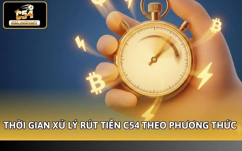 Thời Gian Xử Lý Rút Tiền C54 Là Bao Lâu? Update Chuẩn 2026 2 Thời gian xử lý rút tiền C54 theo phương thức