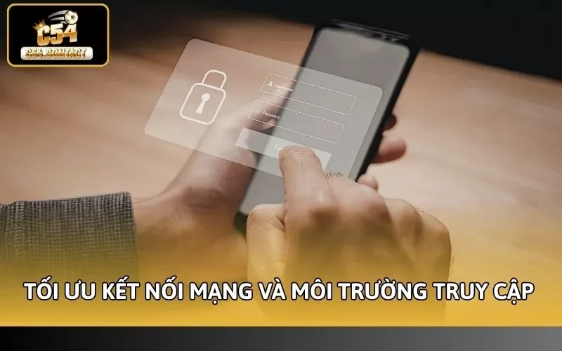 Lỗi Đăng Nhập C54 Dễ Xác Định Hướng Giải Quyết Nhanh Chóng 4 Tối ưu kết nối mạng và môi trường truy cập