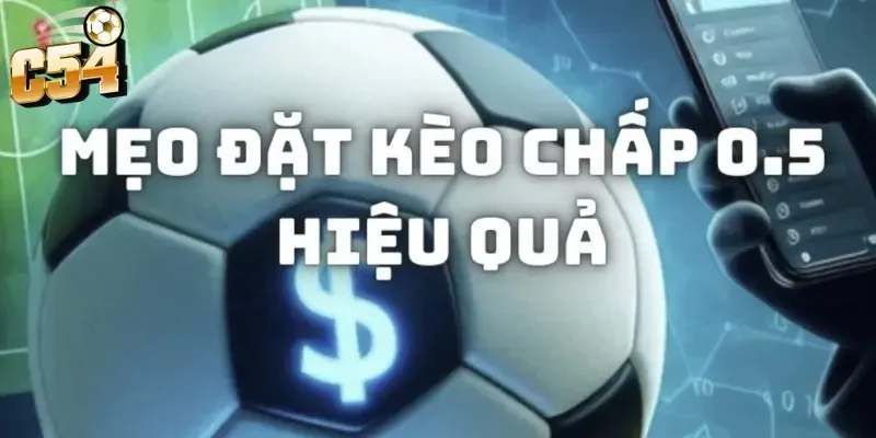 Kèo chấp 0.5 trái C54 là gì? Mẹo đọc kèo hốt bạc cực chuẩn 3 Kinh nghiệm soi kèo chấp 0.5 trái C54 bất bại từ cao thủ