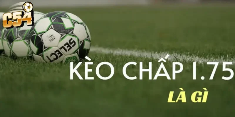 Kèo chấp 1.75 trái C54: Chiến thuật đọc vị kịch bản và mẹo về bờ 2 Bản chất chiến thuật sau số liệu kèo chấp 1.75 trái C54